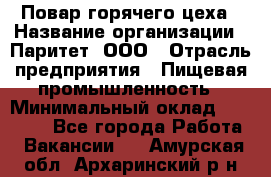 Повар горячего цеха › Название организации ­ Паритет, ООО › Отрасль предприятия ­ Пищевая промышленность › Минимальный оклад ­ 28 000 - Все города Работа » Вакансии   . Амурская обл.,Архаринский р-н